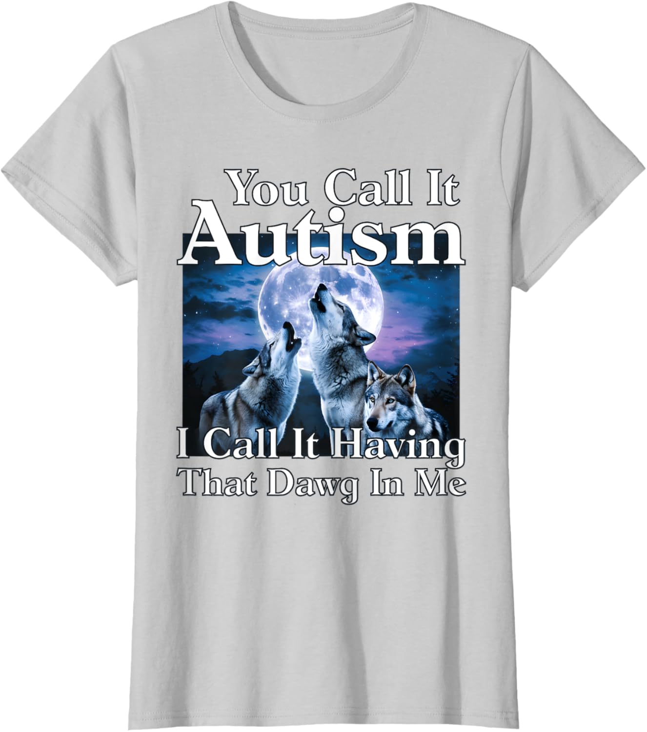You Call It Autism I Call It Having that Dawg In Me Autism